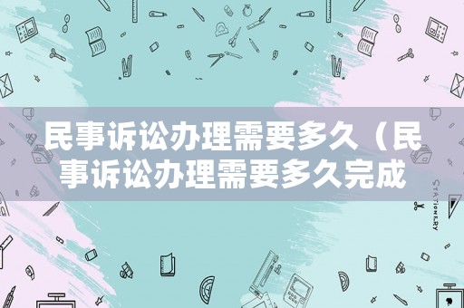 民事訴訟辦理需要多久（民事訴訟辦理需要多久完成）