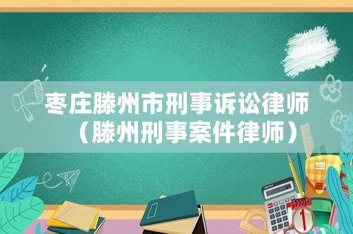 棗莊滕州市刑事訴訟律師（滕州刑事案件律師）