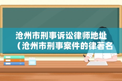 滄州市刑事訴訟律師地址（滄州市刑事案件的律著名的律師）