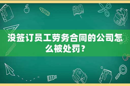 沒簽訂員工勞務(wù)合同的公司怎么被處罰？
