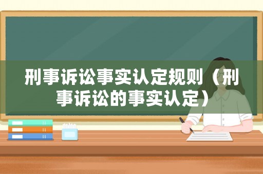 刑事訴訟事實(shí)認(rèn)定規(guī)則（刑事訴訟的事實(shí)認(rèn)定）
