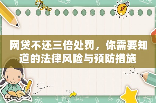 網(wǎng)貸不還三倍處罰，你需要知道的法律風險與預防措施