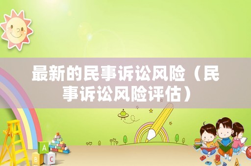 最新的民事訴訟風(fēng)險(xiǎn)（民事訴訟風(fēng)險(xiǎn)評估）