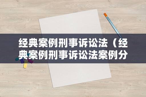 經(jīng)典案例刑事訴訟法（經(jīng)典案例刑事訴訟法案例分析）
