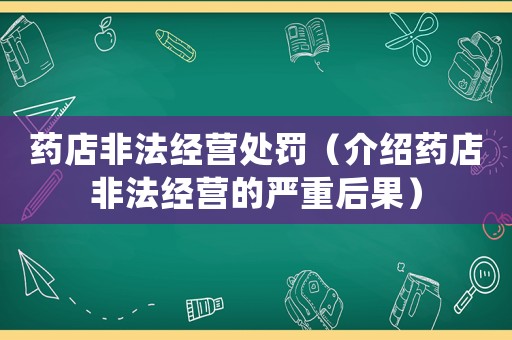藥店非法經(jīng)營處罰（介紹藥店非法經(jīng)營的嚴(yán)重后果）