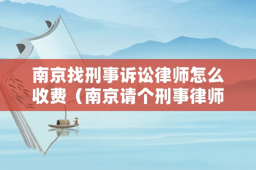 南京找刑事訴訟律師怎么收費(fèi)（南京請(qǐng)個(gè)刑事律師要多少錢）