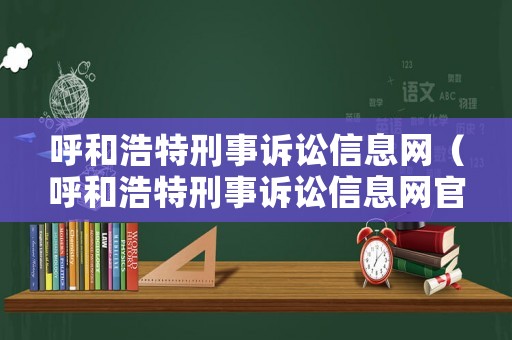 呼和浩特刑事訴訟信息網(wǎng)（呼和浩特刑事訴訟信息網(wǎng)官網(wǎng)）
