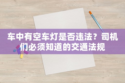 車中有空車燈是否違法？司機們必須知道的交通法規(guī)
