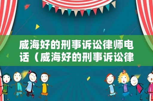 威海好的刑事訴訟律師電話（威海好的刑事訴訟律師電話號碼）