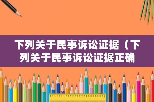 下列關(guān)于民事訴訟證據(jù)（下列關(guān)于民事訴訟證據(jù)正確的是）