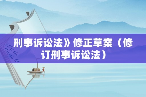 刑事訴訟法》修正草案（修訂刑事訴訟法）