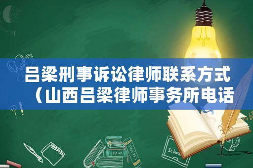 呂梁刑事訴訟律師聯(lián)系方式（山西呂梁律師事務(wù)所電話號(hào)碼）
