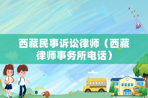 西藏民事訴訟律師（西藏律師事務所電話）
