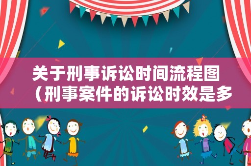 關(guān)于刑事訴訟時(shí)間流程圖（刑事案件的訴訟時(shí)效是多長(zhǎng)時(shí)間）