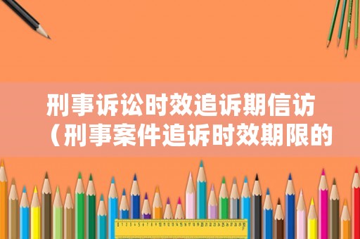 刑事訴訟時效追訴期信訪（刑事案件追訴時效期限的司法解釋）