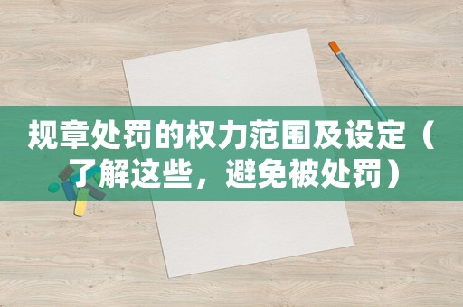 規(guī)章處罰的權(quán)力范圍及設(shè)定（了解這些，避免被處罰）