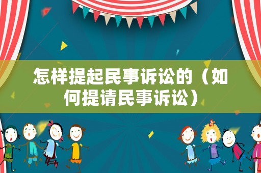 怎樣提起民事訴訟的（如何提請民事訴訟）