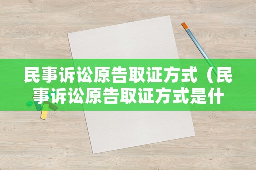 民事訴訟原告取證方式（民事訴訟原告取證方式是什么）