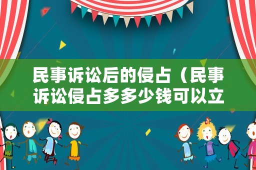 民事訴訟后的侵占（民事訴訟侵占多多少錢可以立案）