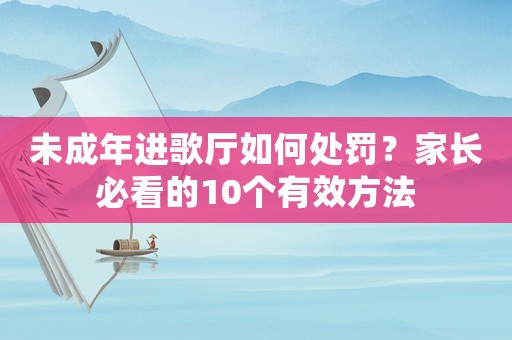 未成年進(jìn)歌廳如何處罰？家長(zhǎng)必看的10個(gè)有效方法