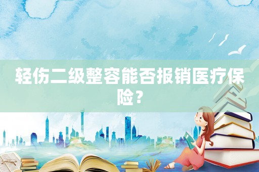 輕傷二級整容能否報銷醫(yī)療保險？