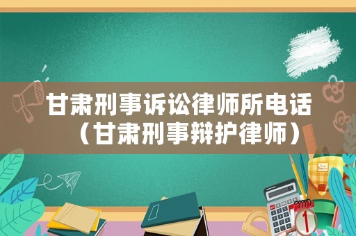 甘肅刑事訴訟律師所電話（甘肅刑事辯護(hù)律師）