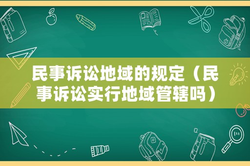民事訴訟地域的規(guī)定（民事訴訟實(shí)行地域管轄嗎）