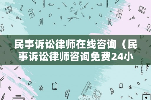民事訴訟律師在線(xiàn)咨詢(xún)（民事訴訟律師咨詢(xún)免費(fèi)24小時(shí)在線(xiàn)）
