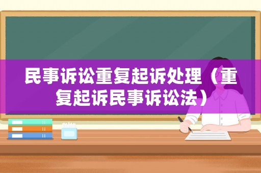 民事訴訟重復(fù)起訴處理（重復(fù)起訴民事訴訟法）