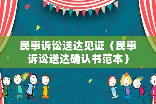 民事訴訟送達(dá)見證（民事訴訟送達(dá)確認(rèn)書范本）