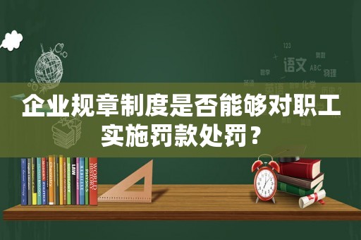 企業(yè)規(guī)章制度是否能夠?qū)β毠?shí)施罰款處罰？