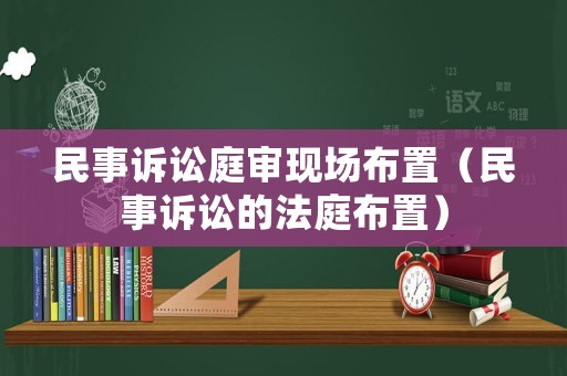 民事訴訟庭審現(xiàn)場(chǎng)布置（民事訴訟的法庭布置）