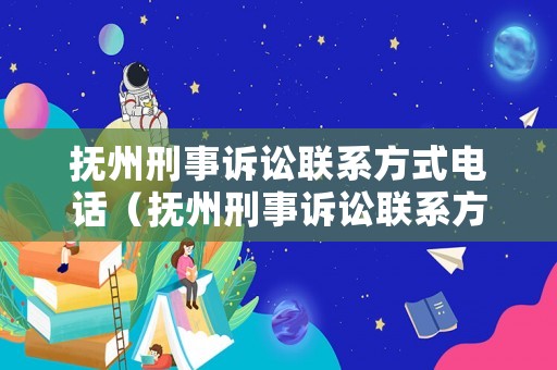撫州刑事訴訟聯系方式電話（撫州刑事訴訟聯系方式電話是多少）