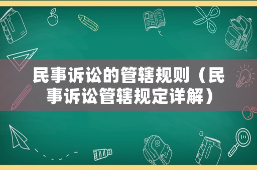 民事訴訟的管轄規(guī)則（民事訴訟管轄規(guī)定詳解）