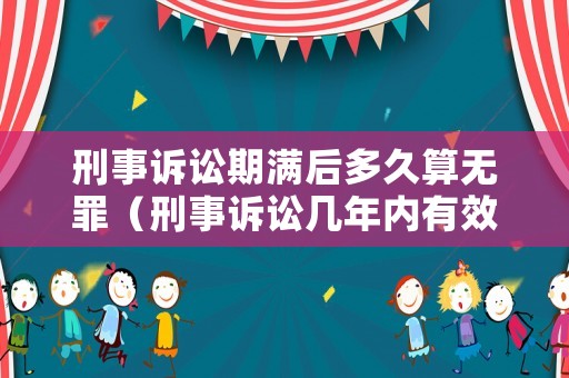 刑事訴訟期滿后多久算無(wú)罪（刑事訴訟幾年內(nèi)有效期）