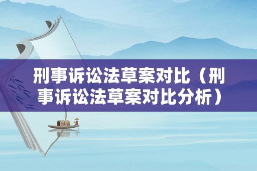 刑事訴訟法草案對比（刑事訴訟法草案對比分析）