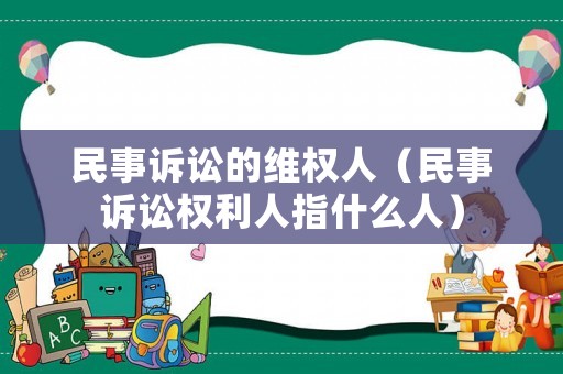 民事訴訟的維權(quán)人（民事訴訟權(quán)利人指什么人）