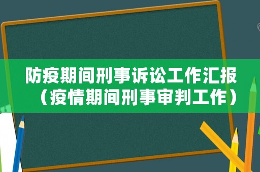 防疫期間刑事訴訟工作匯報(bào)（疫情期間刑事審判工作）