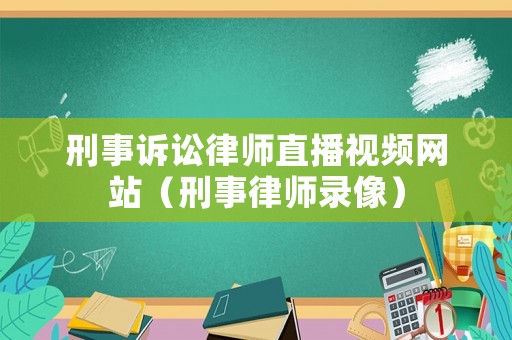 刑事訴訟律師直播視頻網(wǎng)站（刑事律師錄像）