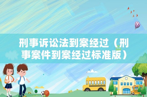 刑事訴訟法到案經(jīng)過(guò)（刑事案件到案經(jīng)過(guò)標(biāo)準(zhǔn)版）