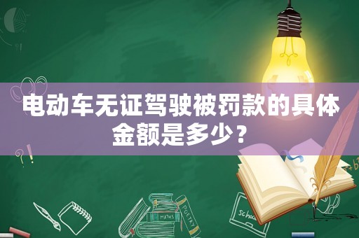 電動(dòng)車無(wú)證駕駛被罰款的具體金額是多少？