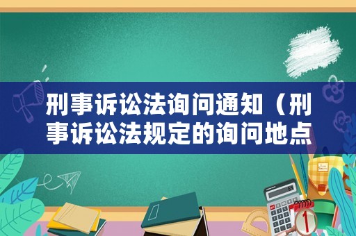 刑事訴訟法詢問通知（刑事訴訟法規(guī)定的詢問地點(diǎn)）