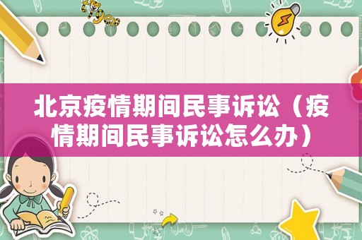 北京疫情期間民事訴訟（疫情期間民事訴訟怎么辦）