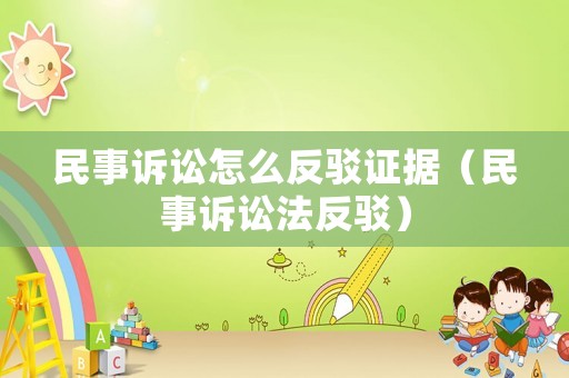 民事訴訟怎么反駁證據(jù)（民事訴訟法反駁）