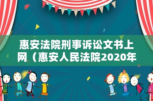 惠安法院刑事訴訟文書上網(wǎng)（惠安人民法院2020年案件查詢）
