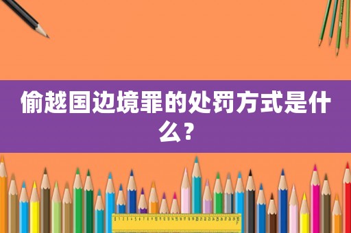 偷越國邊境罪的處罰方式是什么？