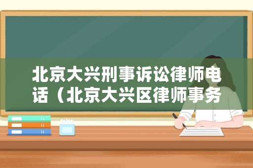 北京大興刑事訴訟律師電話（北京大興區(qū)律師事務所電話咨詢）