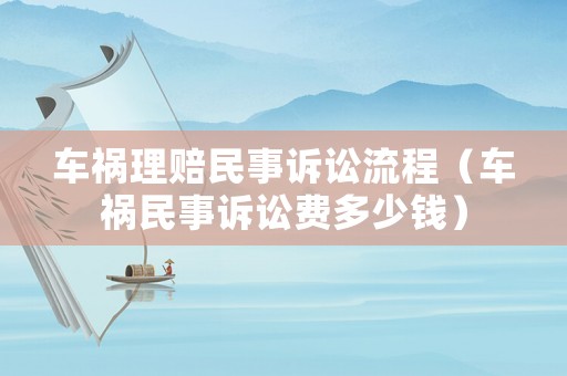 車禍理賠民事訴訟流程（車禍民事訴訟費多少錢）