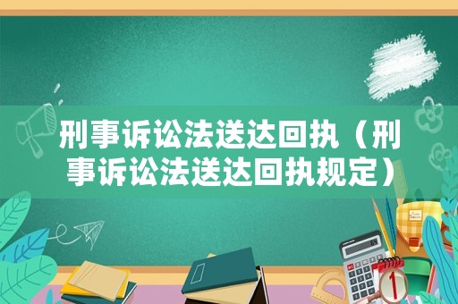 刑事訴訟法送達(dá)回執(zhí)（刑事訴訟法送達(dá)回執(zhí)規(guī)定）