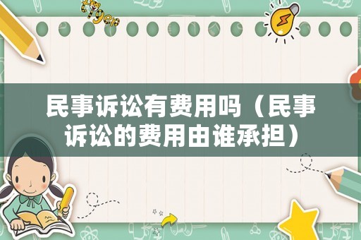 民事訴訟有費用嗎（民事訴訟的費用由誰承擔）